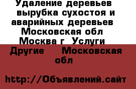 Удаление деревьев, вырубка сухостоя и аварийных деревьев - Московская обл., Москва г. Услуги » Другие   . Московская обл.